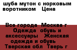 шуба мутон с норковым воротником › Цена ­ 7 000 - Все города, Москва г. Одежда, обувь и аксессуары » Женская одежда и обувь   . Тверская обл.,Тверь г.